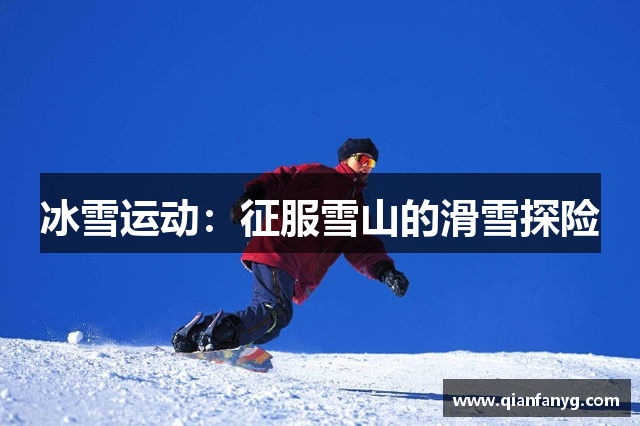 冰雪运动：征服雪山的滑雪探险